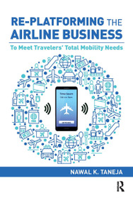 Re-platforming the Airline Business (To Meet Travelers' Total Mobility Needs) by Nawal K. Taneja, 9781138368675