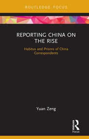 Reporting China on the Rise (Habitus and Prisms of China Correspondents) by Yuan Zeng, 9781138586413