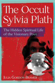 The Occult Sylvia Plath (The Hidden Spiritual Life of the Visionary Poet) by Julia Gordon-Bramer, 9781644118627