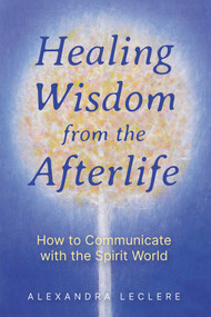 Healing Wisdom from the Afterlife (How to Communicate with the Spirit World) by Alexandra Leclere, 9781644118900