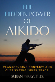 The Hidden Power of Aikido (Transcending Conflict and Cultivating Inner Peace) by Susan Perry, John Stevens, John Perry, 9781644118979