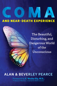 Coma and Near-Death Experience (The Beautiful, Disturbing, and Dangerous World of the Unconscious) by Alan Pearce, Beverley Pearce, E. Wesley Ely, 9781644119211