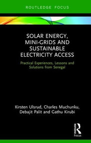 Solar Energy, Mini-grids and Sustainable Electricity Access (Practical Experiences, Lessons and Solutions from Senegal) by Kirsten Ulsrud, Charles Muchunku, Debajit Palit, Gathu Kirubi, 9781138359031