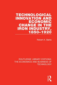 Technological Innovation and Economic Change in the Iron Industry, 1850-1920 - 9781138559684 by Robert A. Battis, 9781138559684