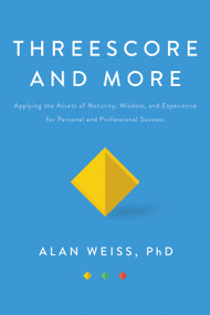 Threescore and More (Applying the Assets of Maturity, Wisdom, and Experience for Personal and Professional Success) by Alan Weiss, 9781138558168