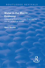 Water in the Macro Economy (Integrating Economics and Engineering into an Analytical Model) by Hynd Bouhia, 9781138711594