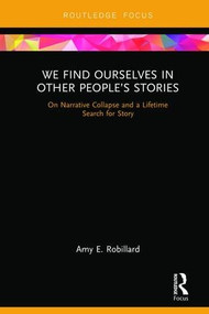 We Find Ourselves in Other People's Stories (On Narrative Collapse and a Lifetime Search for Story) by Amy E. Robillard, 9781138393288