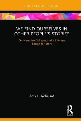 We Find Ourselves in Other People's Stories (On Narrative Collapse and a Lifetime Search for Story) by Amy E. Robillard, 9781138393288