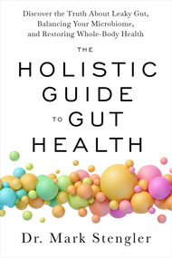 The Holistic Guide to Gut Health (Discover the Truth About Leaky Gut, Balancing Your Microbiome, and Restoring Whole-Body Health) by Dr. Mark Stengler, 9781401975104