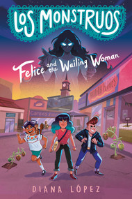 Los Monstruos: Felice and the Wailing Woman - 9780593326503 by Diana López, 9780593326503