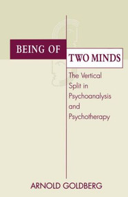 Being of Two Minds (The Vertical Split in Psychoanalysis and Psychotherapy) by Arnold I. Goldberg, 9780881633085