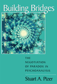 Building Bridges (The Negotiation of Paradox in Psychoanalysis) by Stuart A. Pizer, 9780881631708