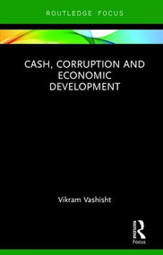 Cash, Corruption and Economic Development by Vikram Vashisht, 9781138063860