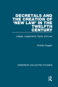 Decretals and the Creation of the 'New Law' in the Twelfth Century (Judges, Judgements, Equity and the Law) by Charles Duggan, 9780860786801