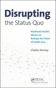 Disrupting the Status Quo (Northwell Health's Mission to Reshape the Future of Health Care) by Charles Kenney, 9781138068414