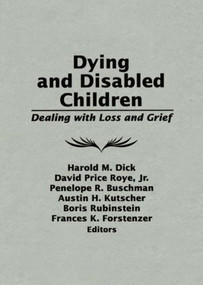Dying and Disabled Children (Dealing With Loss and Grief) by Harold M. Dick, David Price Roye Jr., Penelope R. Buschman, Austin H. Kutscher, Boris Rubinstein, Frances K. Forstenzer, 9780866567596