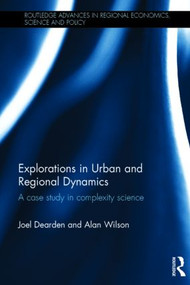Explorations in Urban and Regional Dynamics (A case study in complexity science) by Joel Dearden, Alan Wilson, 9781138019140