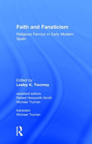 Faith and Fanaticism (Religious Fervour in Early Modern Spain) by Robert Hooworth-Smith, Lesley Twomey, 9780860786658
