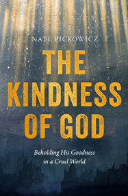 The Kindness of God (Beholding His Goodness in a Cruel World) by Nate Pickowicz, 9780802431806
