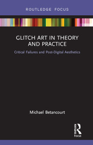 Glitch Art in Theory and Practice (Critical Failures and Post-Digital Aesthetics) by Michael Betancourt, 9781138219540