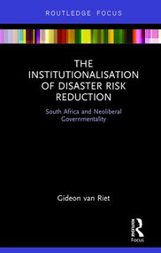 The Institutionalisation of Disaster Risk Reduction (South Africa and Neoliberal Governmentality) - 9781138206779 by Gideon van Riet, 9781138206779