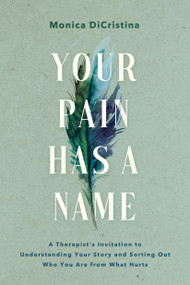Your Pain Has a Name (A Therapist's Invitation to Understanding Your Story and Sorting Out Who You Are from What Hurts) by Monica DiCristina, 9781546006428