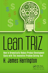 Lean TRIZ (How to Dramatically Reduce Product-Development Costs with This Innovative Problem-Solving Tool) by H. James Harrington, 9781138216778
