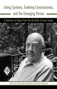 Living Systems, Evolving Consciousness, and the Emerging Person (A Selection of Papers from the Life Work of Louis Sander) by Louis Sander, Gherardo Amadei, Ilaria Bianchi, 9780881634648