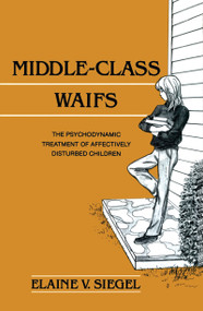 Middle-Class Waifs (The Psychodynamic Treatment of Affectively Disturbed Children) - 9780881630985 by Elaine V. Siegel, 9780881630985