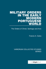 Military Orders in the Early Modern Portuguese World (The Orders of Christ, Santiago and Avis) by Francis A. Dutra, 9780860789987
