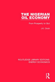 The Nigerian Oil Economy (From Prosperity to Glut) by J. K. Onoh, 9781138307940