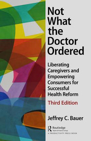 Not What the Doctor Ordered (Liberating Caregivers and Empowering Consumers for Successful Health Reform) by Jeffrey C. Bauer, 9781138050808
