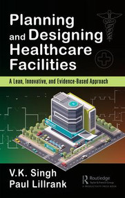 Planning and Designing Healthcare Facilities (A Lean, Innovative, and Evidence-Based Approach) by Vijai Kumar Singh, Paul Lillrank, 9781138032262
