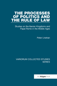 The Processes of Politics and the Rule of Law (Studies on the Iberian Kingdoms and Papal Rome in the Middle Ages) by Peter Linehan, 9780860788911