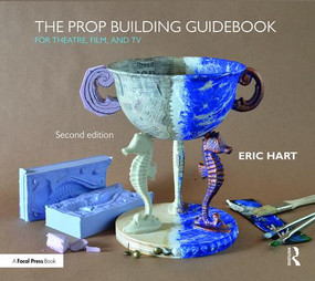 The Prop Building Guidebook (For Theatre, Film, and TV) by Eric Hart, 9781138183674