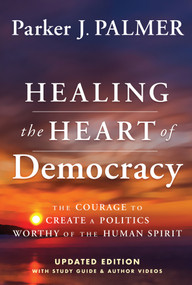 Healing the Heart of Democracy (The Courage To Create a Politics Worthy Of The Human Spirit) - 9781394234868 by Parker J. Palmer, 9781394234868