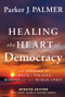 Healing the Heart of Democracy (The Courage To Create a Politics Worthy Of The Human Spirit) - 9781394234868 by Parker J. Palmer, 9781394234868