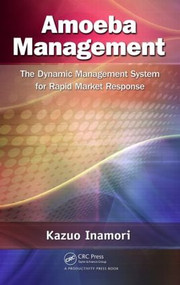 Amoeba Management (The Dynamic Management System for Rapid Market Response) by Kazuo Inamori, 9781466509498