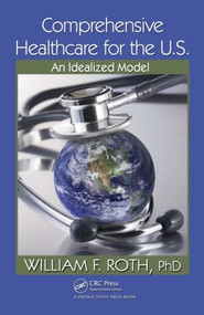 Comprehensive Healthcare for the U.S. (An Idealized Model) by William F. Roth, 9781439829554