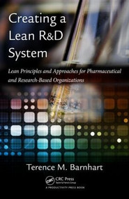 Creating a Lean R&D System (Lean Principles and Approaches for Pharmaceutical and Research-Based Organizations) by Terence Barnhart, 9781439800782