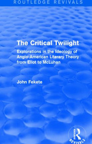 The Critical Twilight (Routledge Revivals) (Explorations in the Ideology of Anglo-American Literary Theory from Eliot to McLuhan) by John Fekete, 9781138794474
