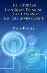 The Future of Lean Sigma Thinking in a Changing Business Environment by David Rogers, 9781439851029