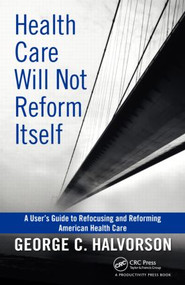 Health Care Will Not Reform Itself (A User's Guide to Refocusing and Reforming American Health Care) by George C. Halvorson, 9781439816141