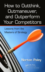 How to Outthink, Outmaneuver, and Outperform Your Competitors (Lessons from the Masters of Strategy) by Norton Paley, 9781466565401