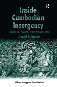 Inside Cambodian Insurgency (A Sociological Perspective on Civil Wars and Conflict) by Daniel Bultmann, 9781472443052