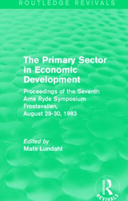 The Primary Sector in Economic Development (Routledge Revivals) (Proceedings of the Seventh Arne Ryde Symposium, Frostavallen, August 29-30 1983) by Mats Lundahl, 9781138818873
