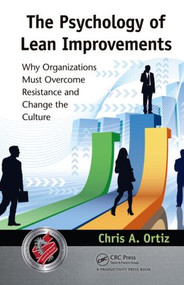 The Psychology of Lean Improvements (Why Organizations Must Overcome Resistance and Change the Culture) by Chris A. Ortiz, 9781439878798