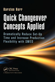 Quick Changeover Concepts Applied (Dramatically Reduce Set-Up Time and Increase Production Flexibility with SMED) by Karsten Herr, 9781466596313