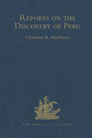 Reports on the Discovery of Peru: I. Report of Francisco de Xeres, Secretary to Francisco Pizarro. II.- Edited Title by Clements Robert Markham, 9781409413134