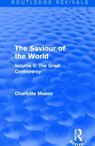 The Saviour of the World (Routledge Revivals) (Volume V: The Great Controversy) by Charlotte Mason, 9781138900974
